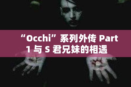 “Occhi”系列外传 Part 1 与 S 君兄妹的相遇 日本恐怖故事