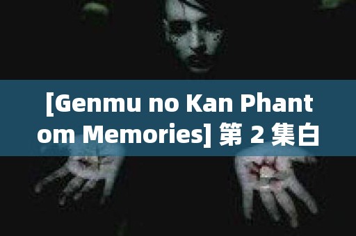 [Genmu no Kan Phantom Memories] 第 2 集白玫瑰和 Yogiri 的凶手 日本恐怖故事