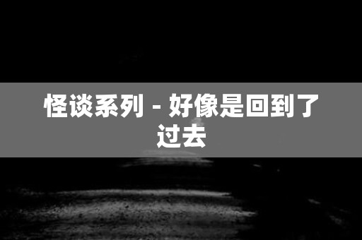 日本怪谈系列 - 好像是回到了过去
