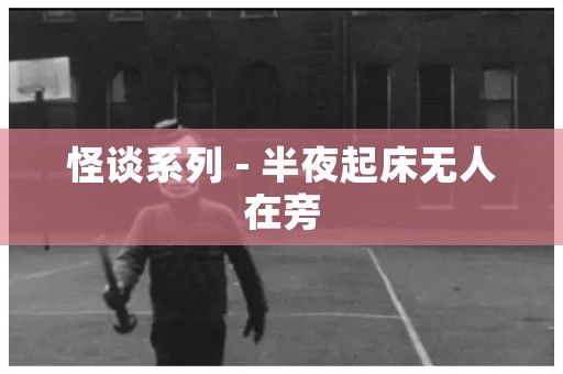 日本怪谈系列 - 半夜起床无人在旁