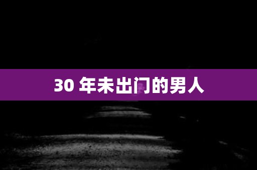30 年未出门的男人 日本恐怖故事