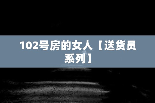 102号房的女人【送货员系列】 日本恐怖故事
