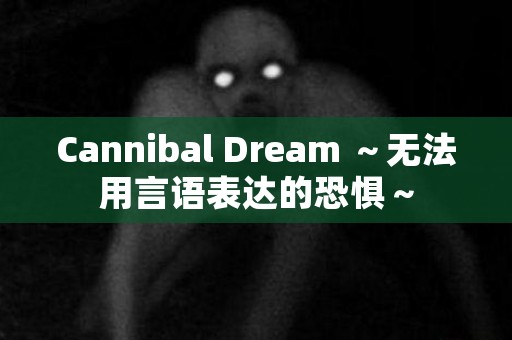 Cannibal Dream ～无法用言语表达的恐惧～ 日本恐怖故事