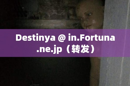 Destinya @ in.Fortuna.ne.jp（转发） 日本恐怖故事