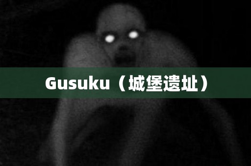 Gusuku（城堡遗址） 日本恐怖故事