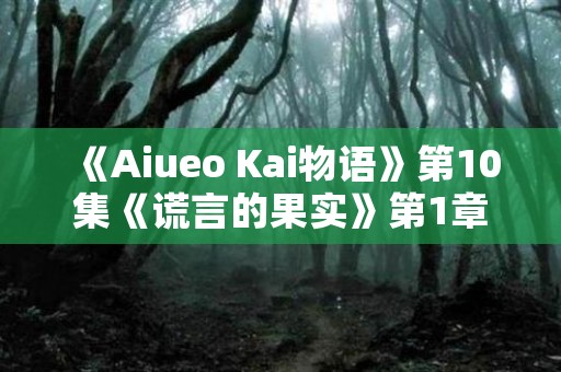 《Aiueo Kai物语》第10集《谎言的果实》第1章“A线U” 日本恐怖故事
