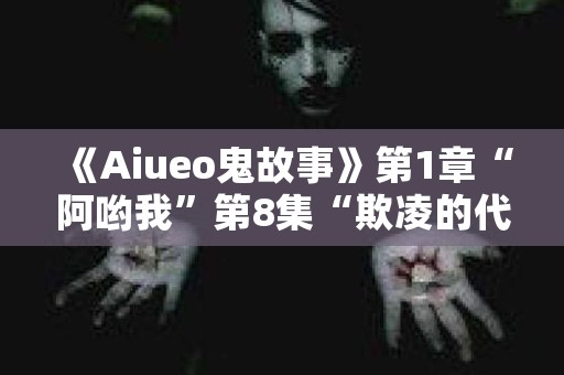 《Aiueo鬼故事》第1章“阿哟我”第8集“欺凌的代价” 日本恐怖故事