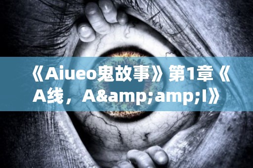 《Aiueo鬼故事》第1章《A线，A&amp;I》第5集《关于公寓的恐怖故事》 日本恐怖故事