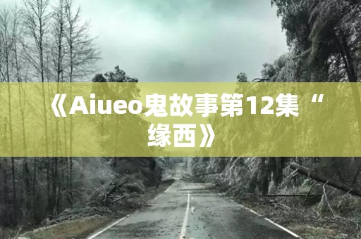 《Aiueo鬼故事第12集“缘西》 日本恐怖故事