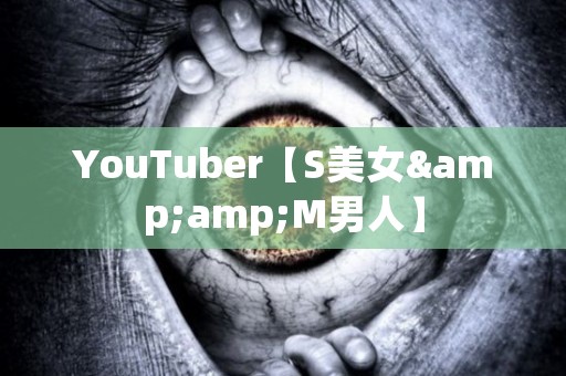 YouTuber【S美女&amp;M男人】