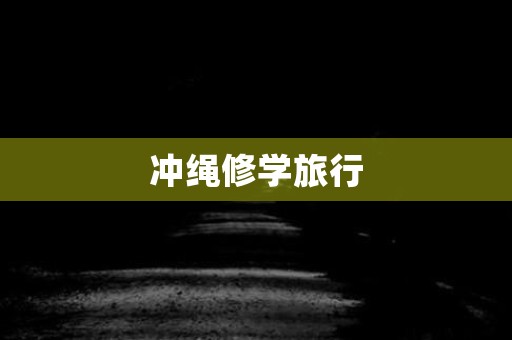 冲绳修学旅行 日本恐怖故事