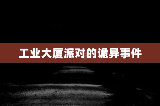 工业大厦派对的诡异事件 灵异事件