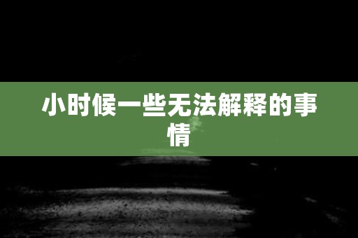 小时候一些无法解释的事情 灵异事件