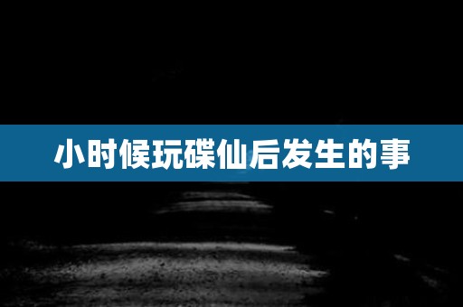 小时候玩碟仙后发生的事 灵异事件