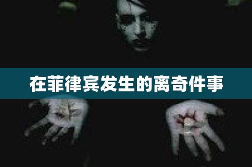 在菲律宾发生的离奇件事 灵异事件