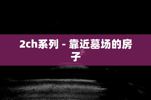 2ch系列 - 靠近墓场的房子