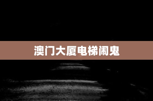 澳门大厦电梯闹鬼