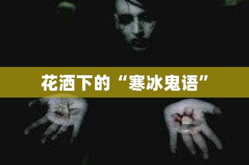 花洒下的“寒冰鬼语”