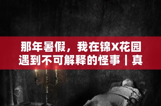 那年暑假，我在锦X花园遇到不可解释的怪事｜真实灵异故事分享（一）
