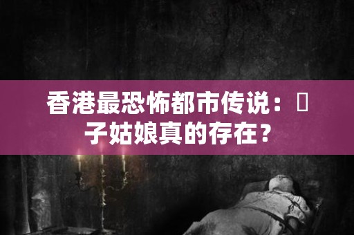 香港最恐怖都市传说：辮子姑娘真的存在？