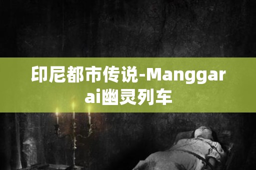 印尼都市传说-Manggarai幽灵列车