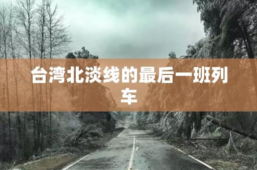 台湾北淡线的最后一班列车