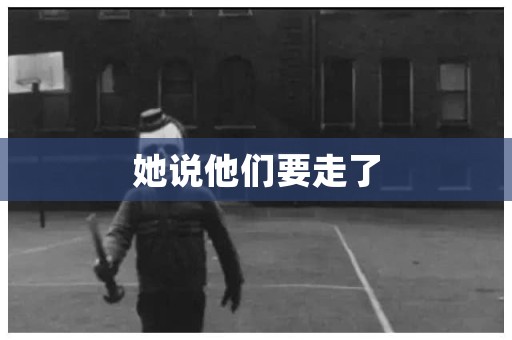 她说他们要走了